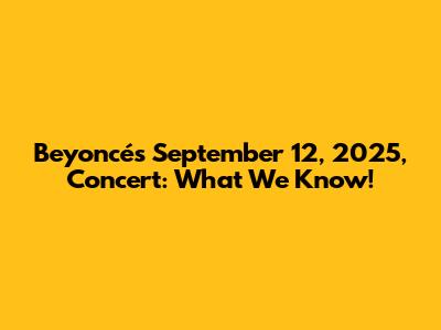 Beyoncé's September 12, 2025, Concert: What We Know!
