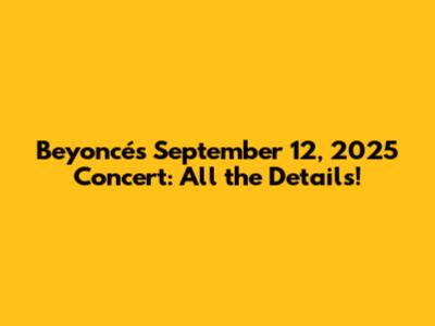 Beyoncé's September 12, 2025 Concert: All the Details!