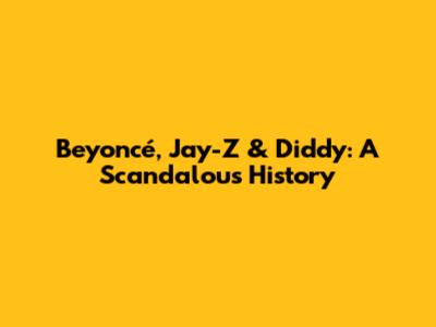 Beyoncé, Jay-Z & Diddy: A Scandalous History