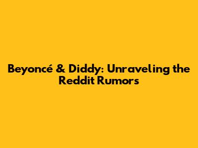 Beyoncé & Diddy: Unraveling the Reddit Rumors