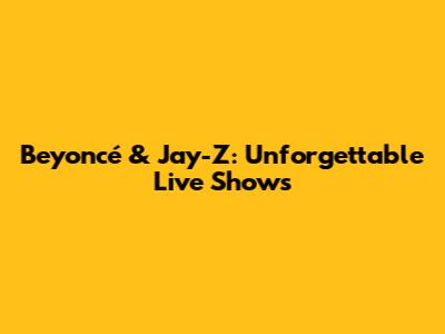 Beyoncé & Jay-Z: Unforgettable Live Shows