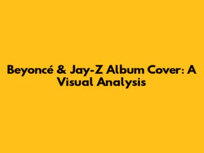 Beyoncé & Jay-Z Album Cover: A Visual Analysis