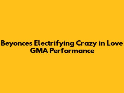 Beyonce's Electrifying Crazy in Love GMA Performance