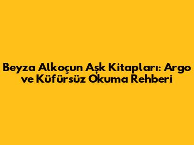 Beyza Alkoç'un Aşk Kitapları: Argo ve Küfürsüz Okuma Rehberi