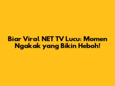 Biar Viral NET TV Lucu: Momen Ngakak yang Bikin Heboh!