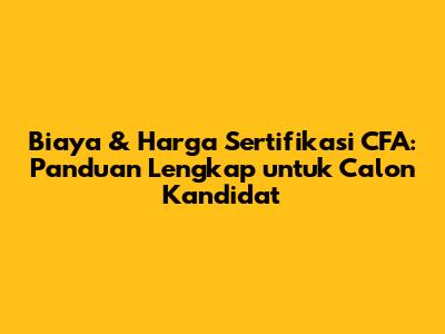 Biaya & Harga Sertifikasi CFA: Panduan Lengkap untuk Calon Kandidat