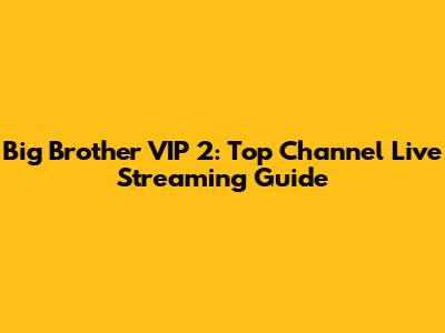 Big Brother VIP 2: Top Channel Live Streaming Guide