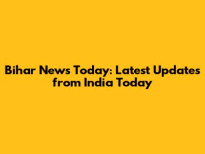 Bihar News Today: Latest Updates from India Today