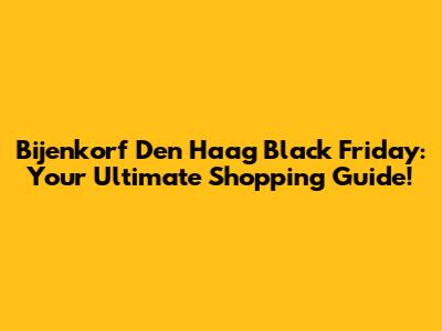 Bijenkorf Den Haag Black Friday: Your Ultimate Shopping Guide!