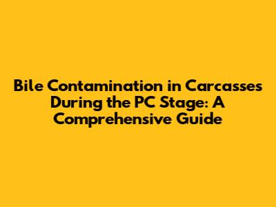 Bile Contamination in Carcasses During the PC Stage: A Comprehensive Guide