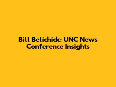 Bill Belichick: UNC News Conference Insights