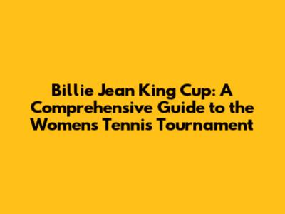 Billie Jean King Cup: A Comprehensive Guide to the Women's Tennis Tournament
