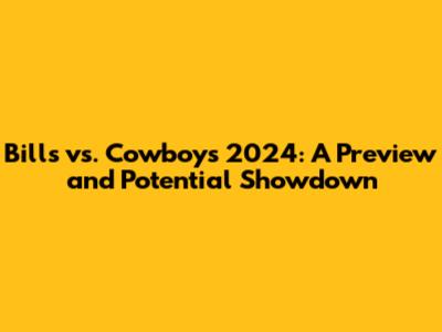 Bills vs. Cowboys 2024: A Preview and Potential Showdown