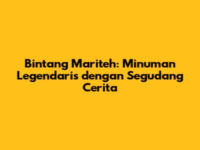 Bintang Mariteh: Minuman Legendaris dengan Segudang Cerita