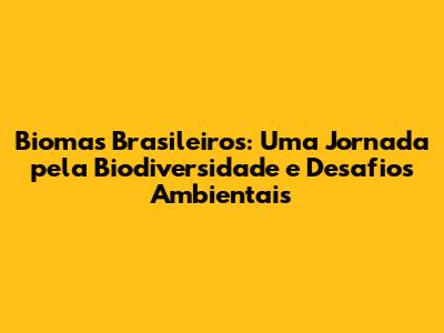 Biomas Brasileiros: Uma Jornada pela Biodiversidade e Desafios Ambientais