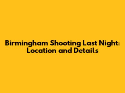 Birmingham Shooting Last Night: Location and Details