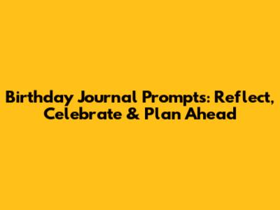 Birthday Journal Prompts: Reflect, Celebrate & Plan Ahead