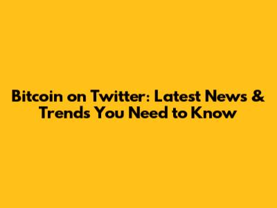 Bitcoin on Twitter: Latest News & Trends You Need to Know