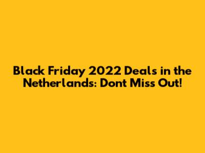 Black Friday 2022 Deals in the Netherlands: Don't Miss Out!