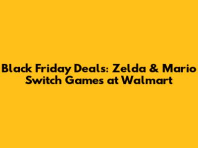 Black Friday Deals: Zelda & Mario Switch Games at Walmart
