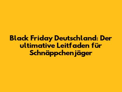 Black Friday Deutschland: Der ultimative Leitfaden für Schnäppchenjäger