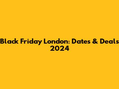 Black Friday London: Dates & Deals 2024