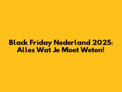 Black Friday Nederland 2025: Alles Wat Je Moet Weten!