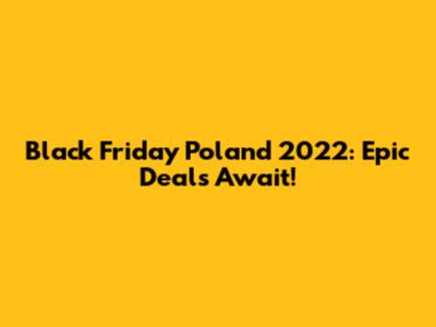 Black Friday Poland 2022: Epic Deals Await!