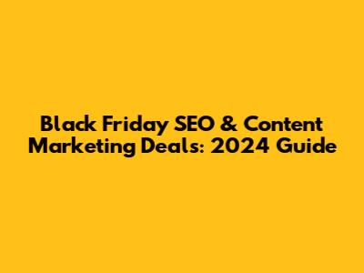 Black Friday SEO & Content Marketing Deals: 2024 Guide