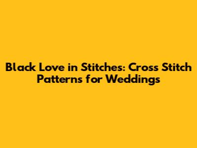 Black Love in Stitches: Cross Stitch Patterns for Weddings