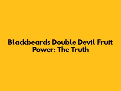 Blackbeard's Double Devil Fruit Power: The Truth