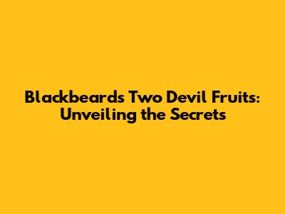 Blackbeard's Two Devil Fruits: Unveiling the Secrets