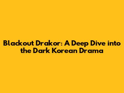 Blackout Drakor: A Deep Dive into the Dark Korean Drama