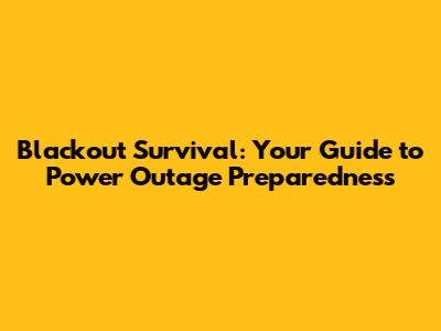 Blackout Survival: Your Guide to Power Outage Preparedness