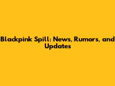 Blackpink Spill: News, Rumors, and Updates