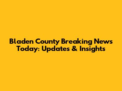 Bladen County Breaking News Today: Updates & Insights