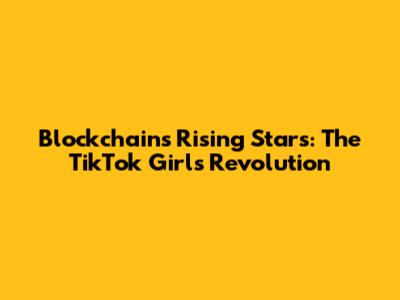 Blockchain's Rising Stars: The TikTok Girls Revolution