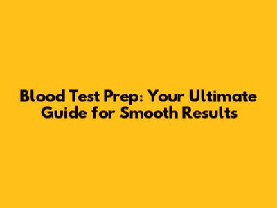 Blood Test Prep: Your Ultimate Guide for Smooth Results