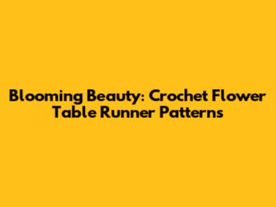 Blooming Beauty: Crochet Flower Table Runner Patterns