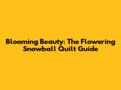 Blooming Beauty: The Flowering Snowball Quilt Guide