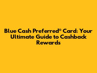 Blue Cash Preferred® Card: Your Ultimate Guide to Cashback Rewards