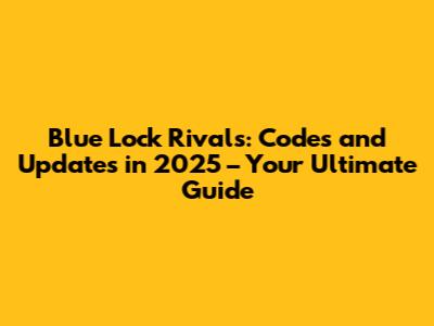 Blue Lock Rivals: Codes and Updates in 2025 – Your Ultimate Guide