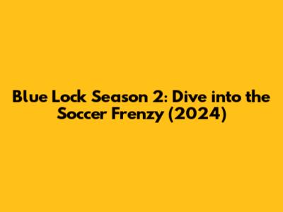 Blue Lock Season 2: Dive into the Soccer Frenzy (2024)