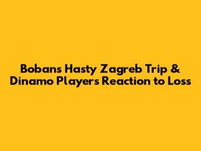 Boban's Hasty Zagreb Trip & Dinamo Players' Reaction to Loss