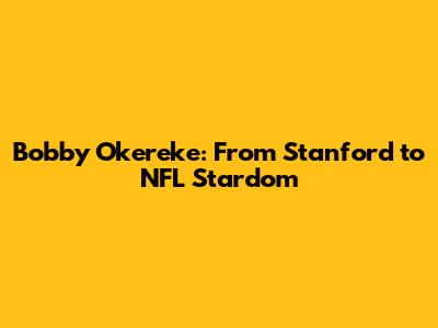 Bobby Okereke: From Stanford to NFL Stardom