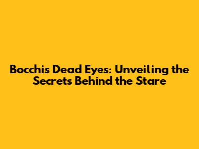 Bocchi's Dead Eyes: Unveiling the Secrets Behind the Stare
