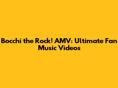 Bocchi the Rock! AMV: Ultimate Fan Music Videos