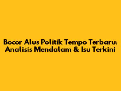 Bocor Alus Politik Tempo Terbaru: Analisis Mendalam & Isu Terkini