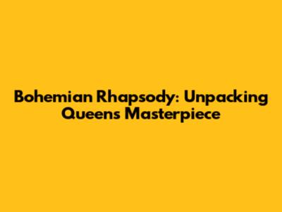 Bohemian Rhapsody: Unpacking Queen's Masterpiece