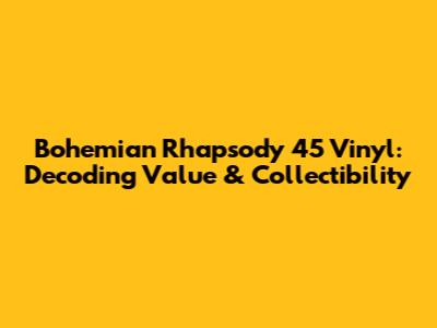 Bohemian Rhapsody 45 Vinyl: Decoding Value & Collectibility